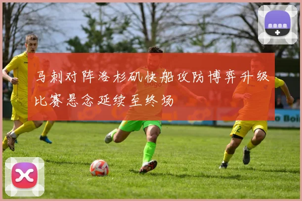 马刺对阵洛杉矶快船攻防博弈升级比赛悬念延续至终场