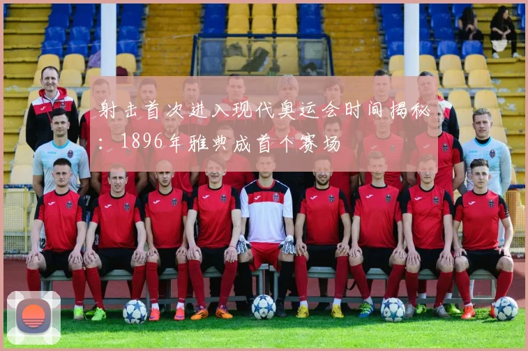 射击首次进入现代奥运会时间揭秘:1896年雅典成首个赛场