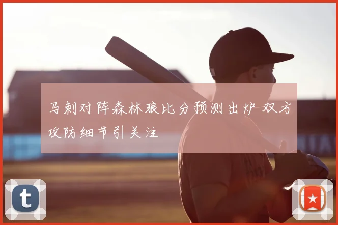 马刺对阵森林狼比分预测出炉 双方攻防细节引关注