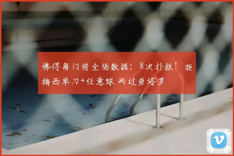 佛得角门将全场数据:8次扑救!拒梅西单刀+任意球 两过劳塔罗