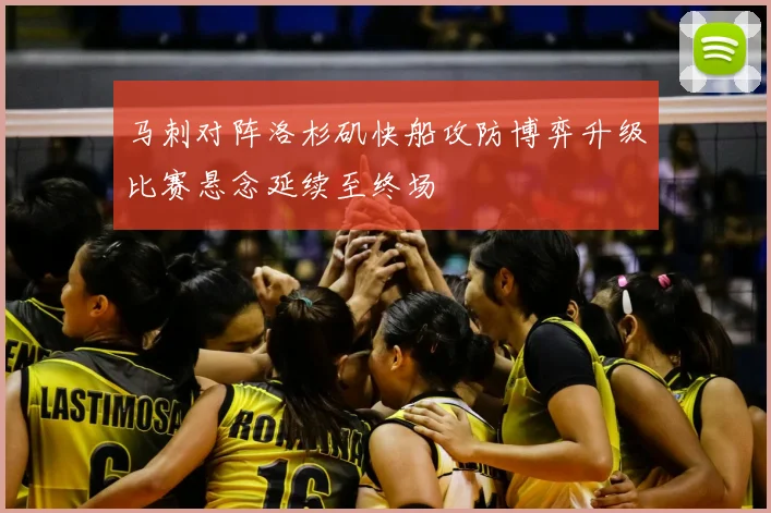 马刺对阵洛杉矶快船攻防博弈升级比赛悬念延续至终场