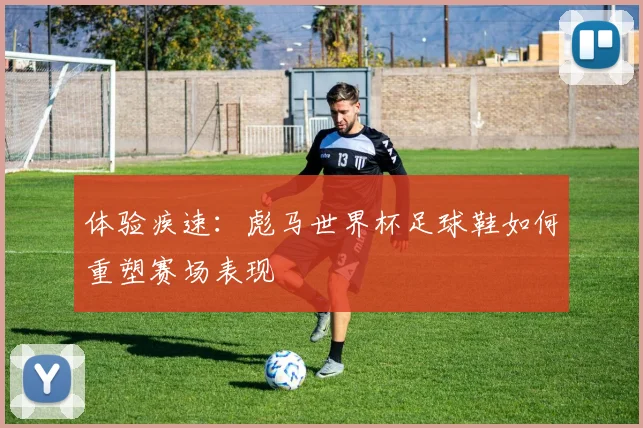体验疾速：彪马世界杯足球鞋如何重塑赛场表现