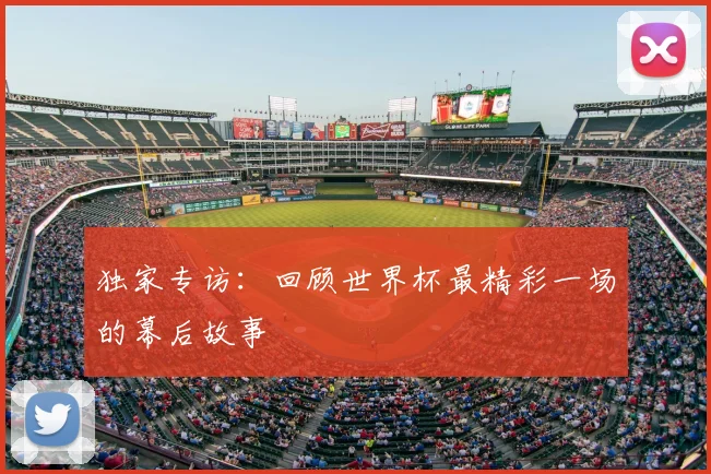 独家专访:回顾世界杯最精彩一场的幕后故事