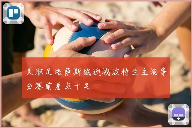 美职足堪萨斯城迎战波特兰主场争分赛前看点十足