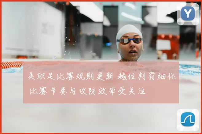 美职足比赛规则更新 越位判罚细化 比赛节奏与攻防效率受关注