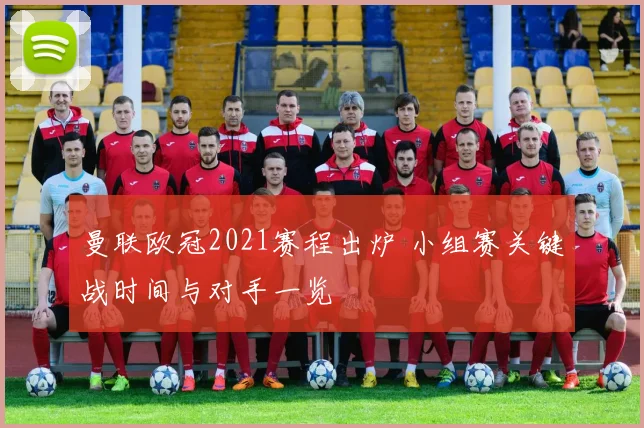 曼联欧冠2021赛程出炉 小组赛关键战时间与对手一览