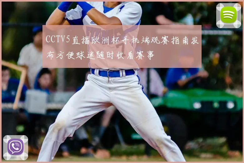 CCTV5直播欧洲杯手机端观赛指南发布方便球迷随时收看赛事