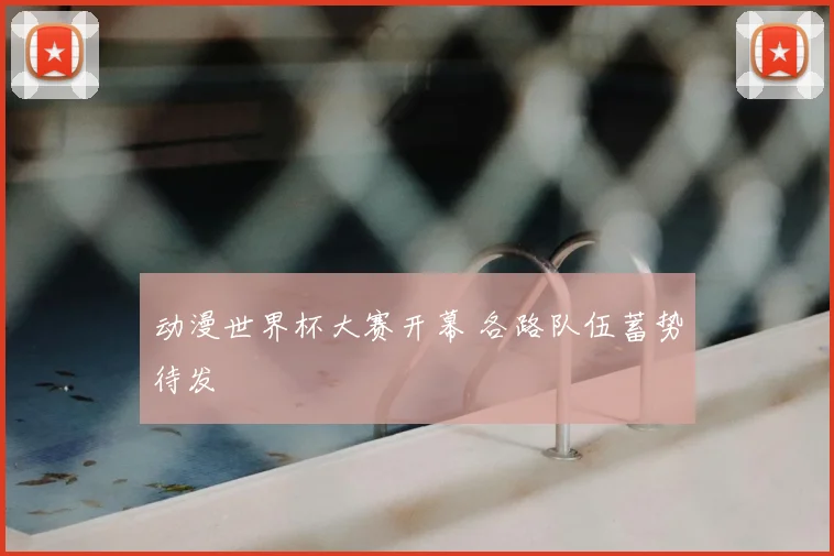 动漫世界杯大赛开幕 各路队伍蓄势待发
