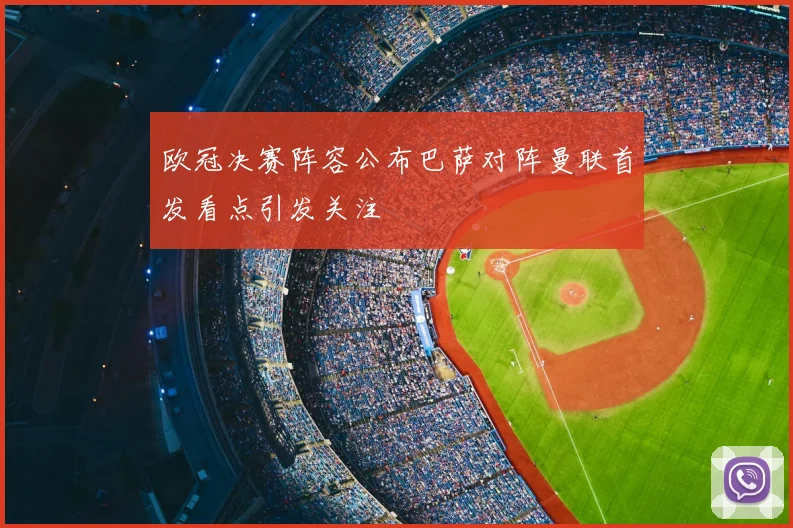欧冠决赛阵容公布巴萨对阵曼联首发看点引发关注