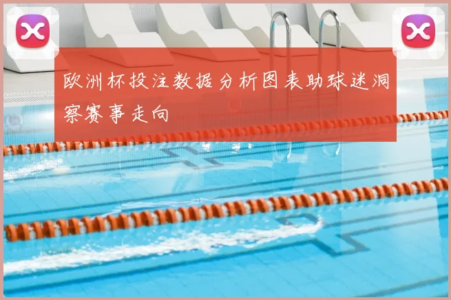 欧洲杯投注数据分析图表助球迷洞察赛事走向