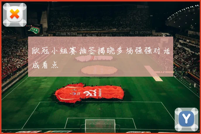 欧冠小组赛抽签揭晓多场强强对话成看点