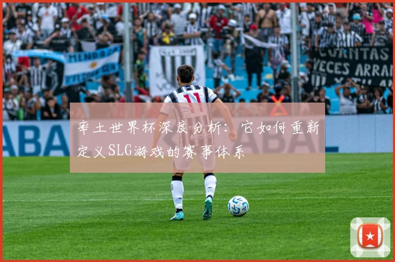 率土世界杯深度分析：它如何重新定义SLG游戏的赛事体系