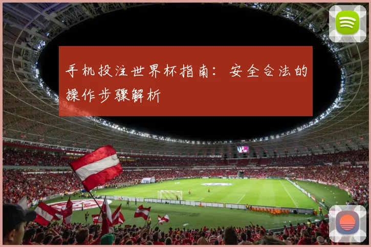 手机投注世界杯指南：安全合法的操作步骤解析