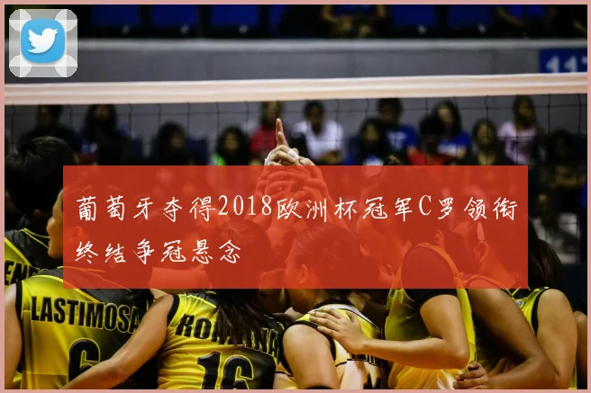 葡萄牙夺得2018欧洲杯冠军C罗领衔终结争冠悬念