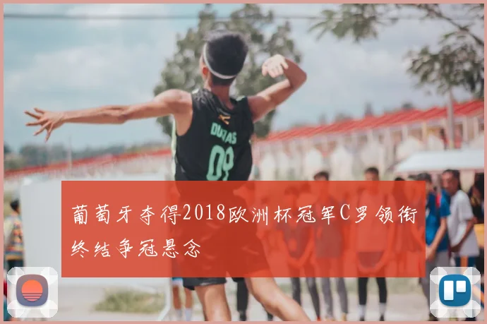 葡萄牙夺得2018欧洲杯冠军C罗领衔终结争冠悬念