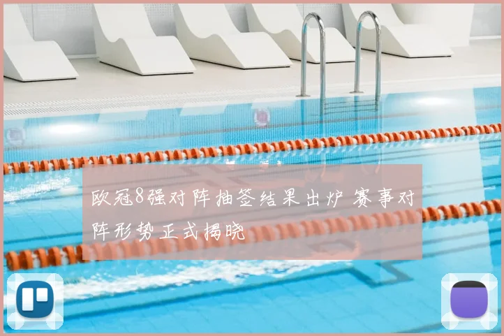 欧冠8强对阵抽签结果出炉 赛事对阵形势正式揭晓