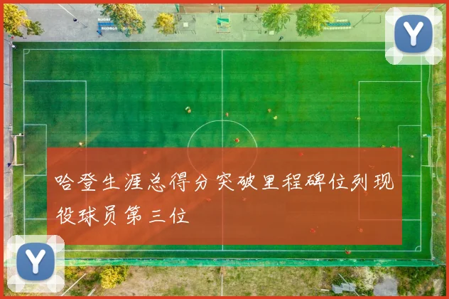 哈登生涯总得分突破里程碑位列现役球员第三位
