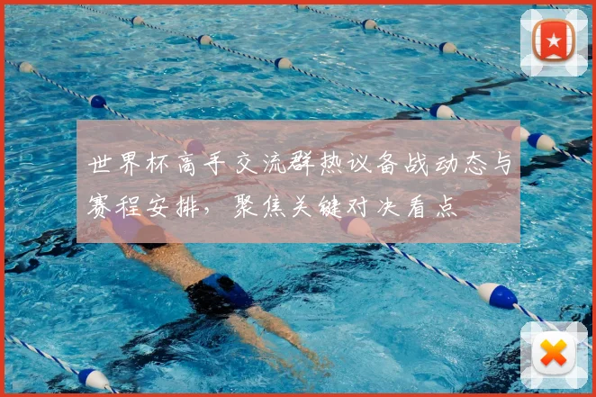 世界杯高手交流群热议备战动态与赛程安排，聚焦关键对决看点