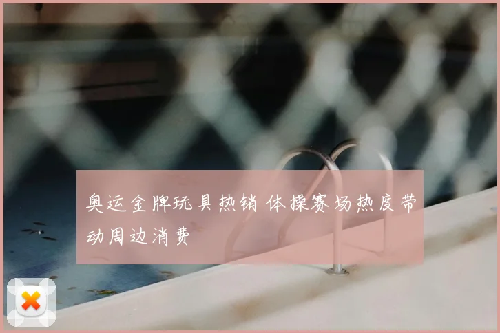 奥运金牌玩具热销 体操赛场热度带动周边消费