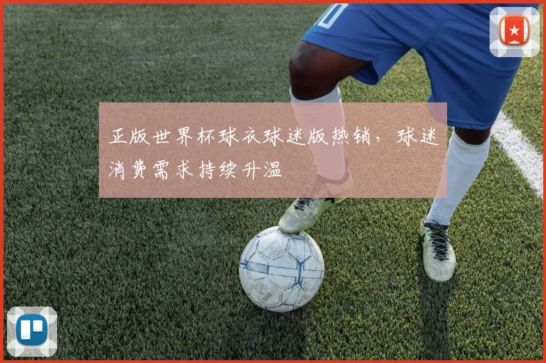 正版世界杯球衣球迷版热销，球迷消费需求持续升温