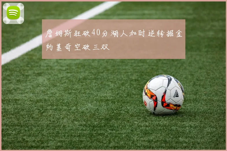 詹姆斯狂砍40分湖人加时逆转掘金约基奇空砍三双