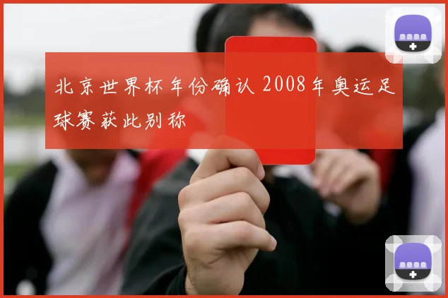 北京世界杯年份确认 2008年奥运足球赛获此别称