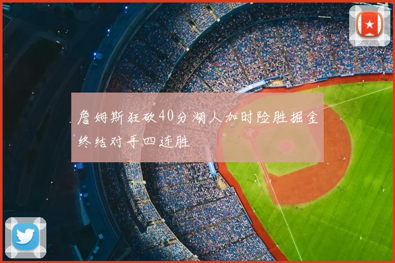 詹姆斯狂砍40分湖人加时险胜掘金终结对手四连胜