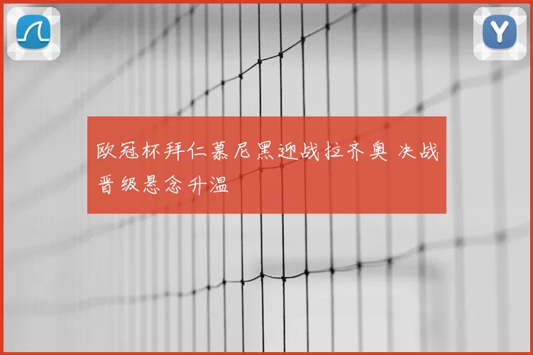 欧冠杯拜仁慕尼黑迎战拉齐奥 决战晋级悬念升温