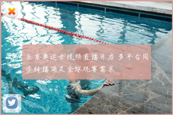东京奥运会视频直播开启 多平台同步转播满足全球观赛需求