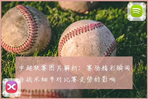 中超联赛图片解析：赛场精彩瞬间与战术细节对比赛走势的影响