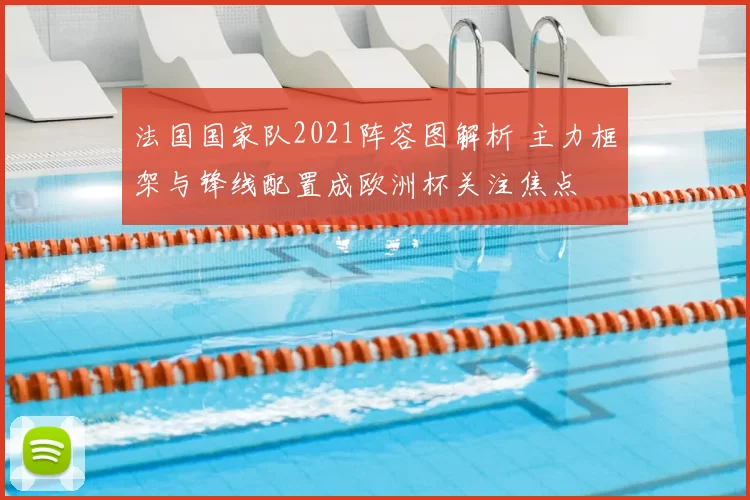 法国国家队2021阵容图解析 主力框架与锋线配置成欧洲杯关注焦点