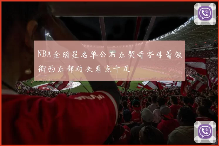NBA全明星名单公布东契奇字母哥领衔西东部对决看点十足