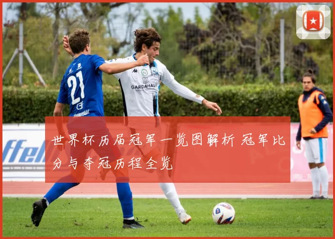 世界杯历届冠军一览图解析 冠军比分与夺冠历程全览