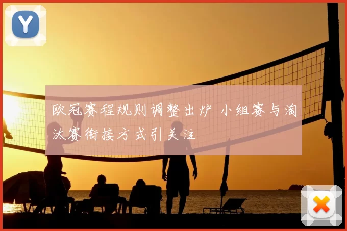 欧冠赛程规则调整出炉 小组赛与淘汰赛衔接方式引关注