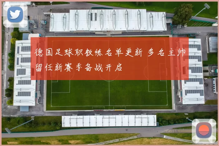 德国足球职教练名单更新 多名主帅留任新赛季备战开启