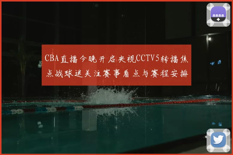 CBA直播今晚开启央视CCTV5转播焦点战球迷关注赛事看点与赛程安排