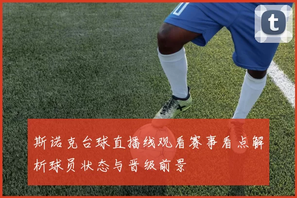 斯诺克台球直播线观看赛事看点解析球员状态与晋级前景