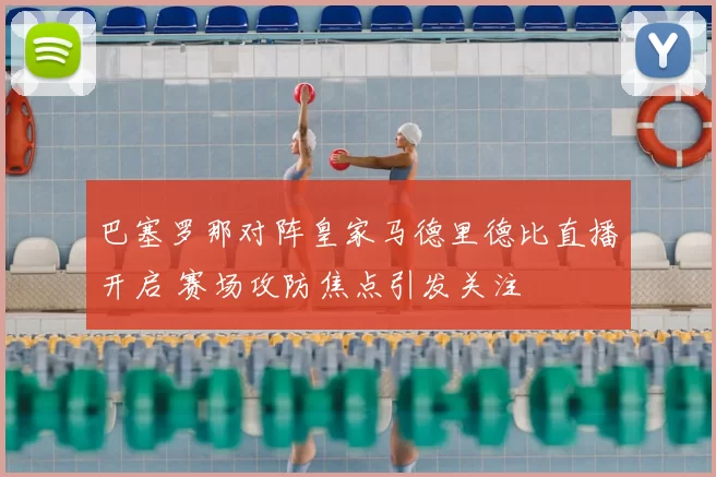 巴塞罗那对阵皇家马德里德比直播开启 赛场攻防焦点引发关注