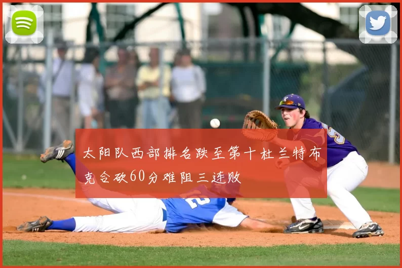 太阳队西部排名跌至第十杜兰特布克合砍60分难阻三连败