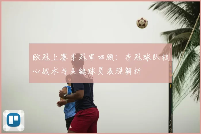 欧冠上赛季冠军回顾:夺冠球队核心战术与关键球员表现解析