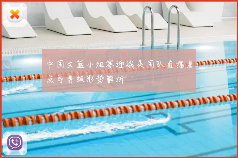 中国女篮小组赛迎战美国队直播看点与晋级形势解析