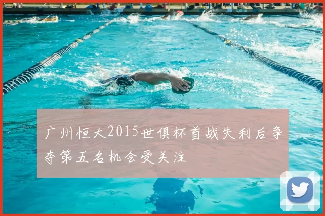 广州恒大2015世俱杯首战失利后争夺第五名机会受关注
