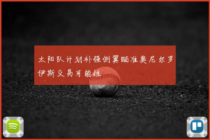 太阳队计划补强侧翼瞄准奥尼尔罗伊斯交易可能性