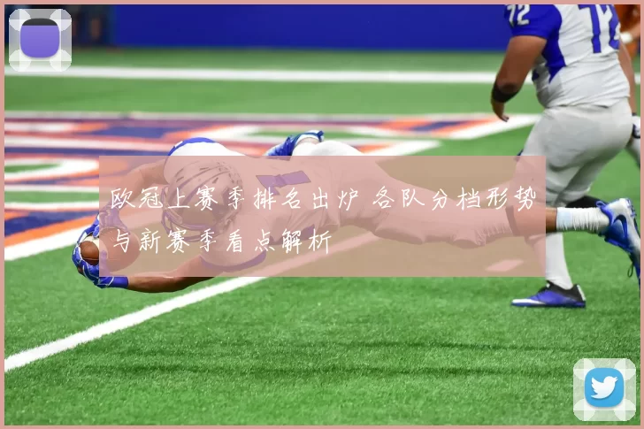 欧冠上赛季排名出炉 各队分档形势与新赛季看点解析